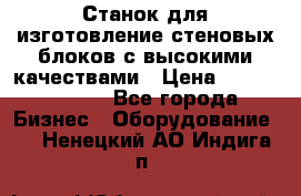  Станок для изготовление стеновых блоков с высокими качествами › Цена ­ 311 592 799 - Все города Бизнес » Оборудование   . Ненецкий АО,Индига п.